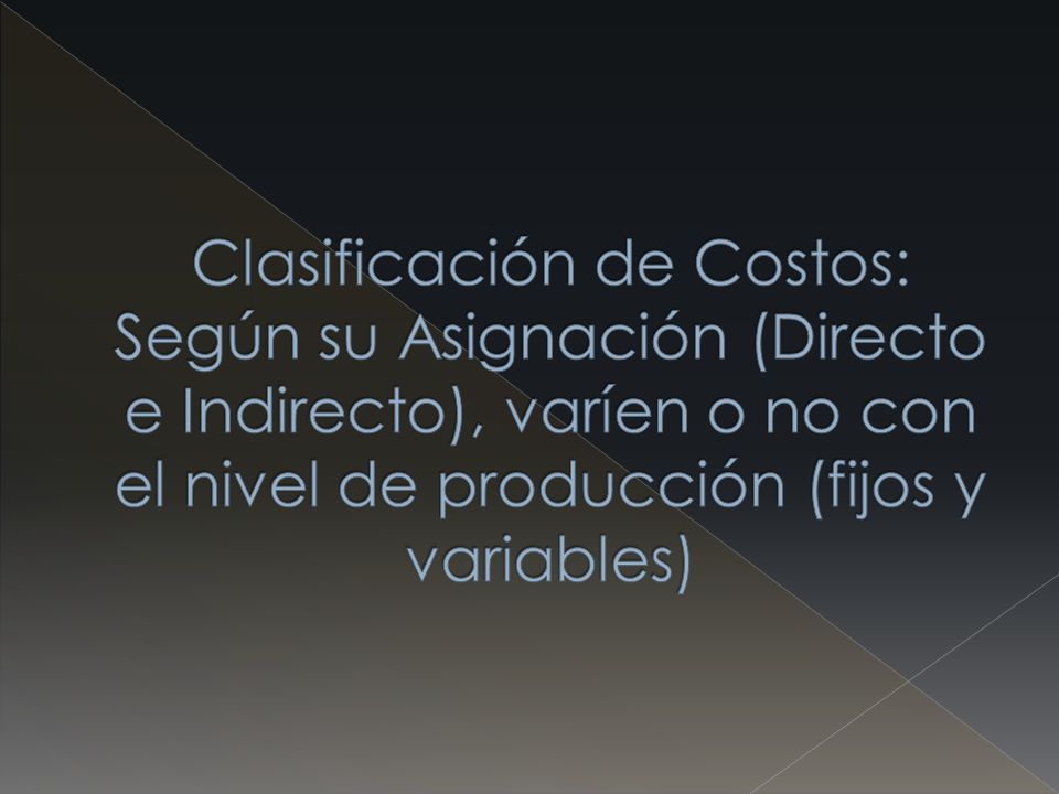 Clasificación de Costos: Según su Asignación (Directo e Indirecto), varíen o no con el nivel de producción (fijos y variables)