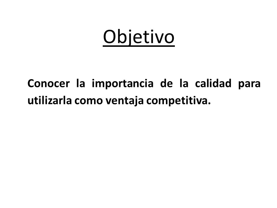 Objetivo Conocer la importancia de la calidad para utilizarla como ventaja competitiva.