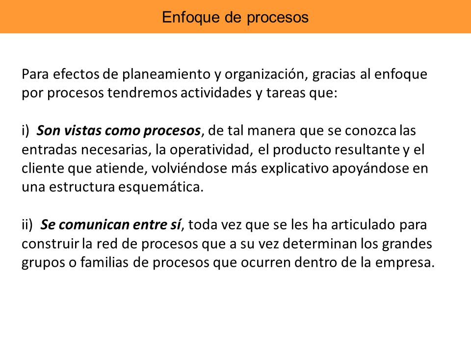 Enfoque de procesos Para efectos de planeamiento y organización, gracias al enfoque por procesos tendremos actividades y tareas que: