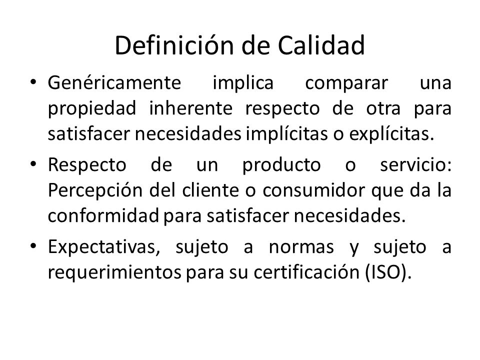 Definición de Calidad Genéricamente implica comparar una propiedad inherente respecto de otra para satisfacer necesidades implícitas o explícitas.
