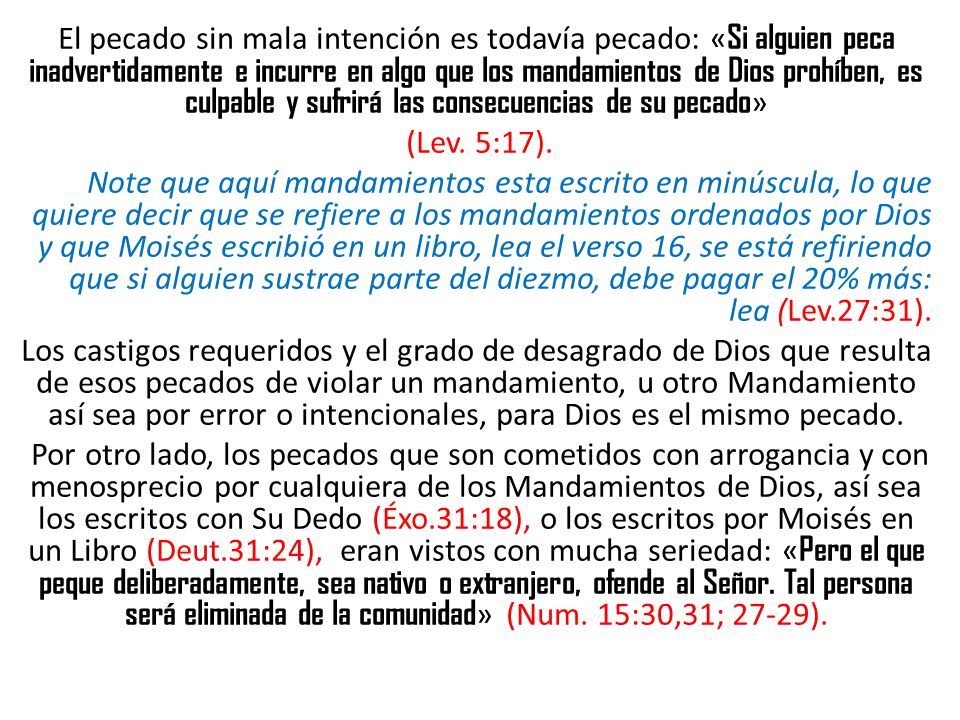 El pecado sin mala intención es todavía pecado: «Si alguien peca inadvertidamente e incurre en algo que los mandamientos de Dios prohíben, es culpable y sufrirá las consecuencias de su pecado» (Lev.
