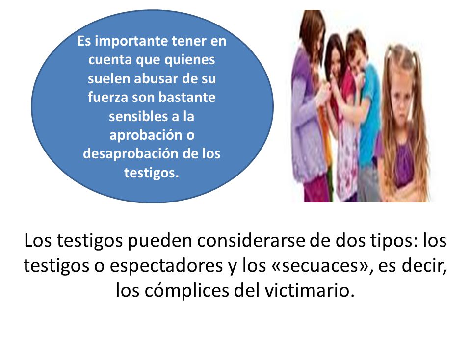 Es importante tener en cuenta que quienes suelen abusar de su fuerza son bastante sensibles a la aprobación o desaprobación de los testigos.