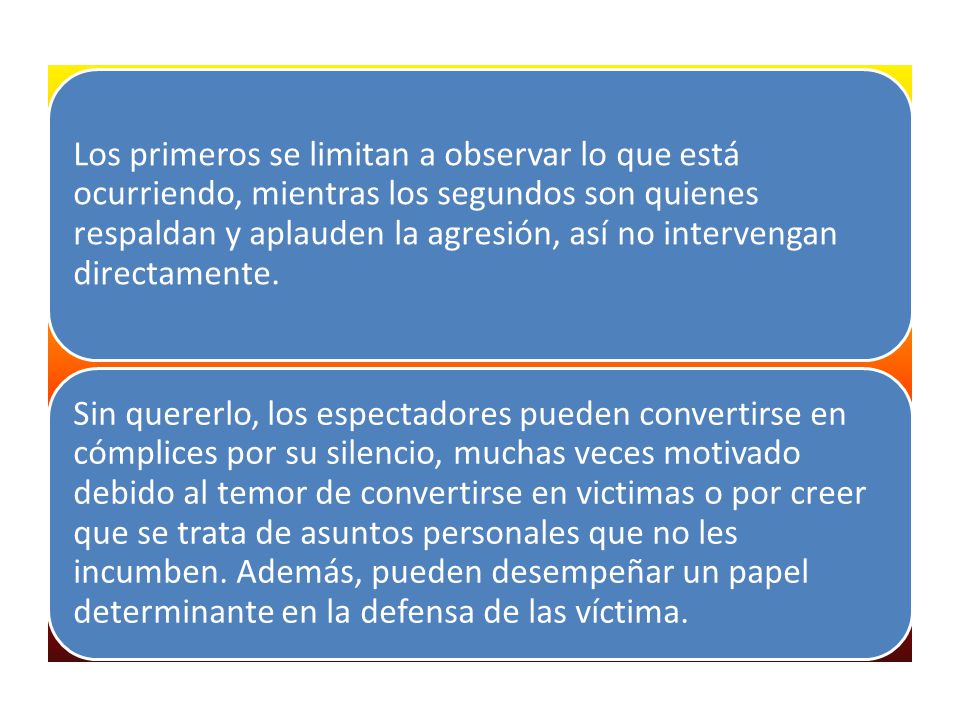 Los primeros se limitan a observar lo que está ocurriendo, mientras los segundos son quienes respaldan y aplauden la agresión, así no intervengan directamente.