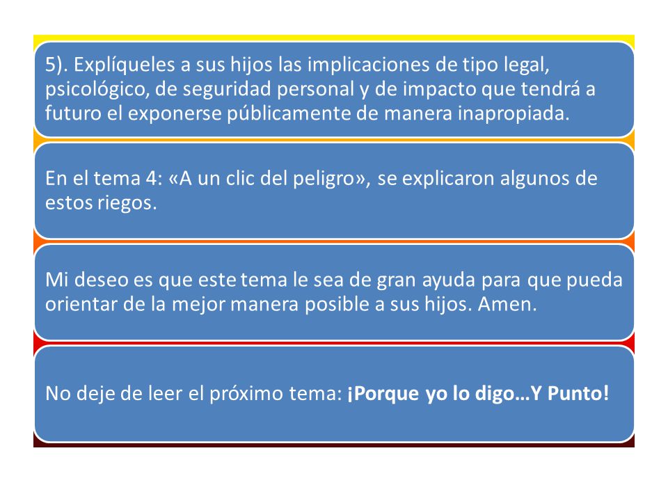 5). Explíqueles a sus hijos las implicaciones de tipo legal, psicológico, de seguridad personal y de impacto que tendrá a futuro el exponerse públicamente de manera inapropiada.