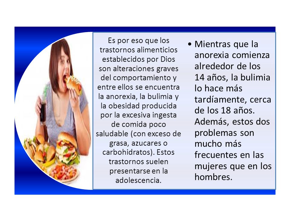Es por eso que los trastornos alimenticios establecidos por Dios son alteraciones graves del comportamiento y entre ellos se encuentra la anorexia, la bulimia y la obesidad producida por la excesiva ingesta de comida poco saludable (con exceso de grasa, azucares o carbohidratos). Estos trastornos suelen presentarse en la adolescencia.