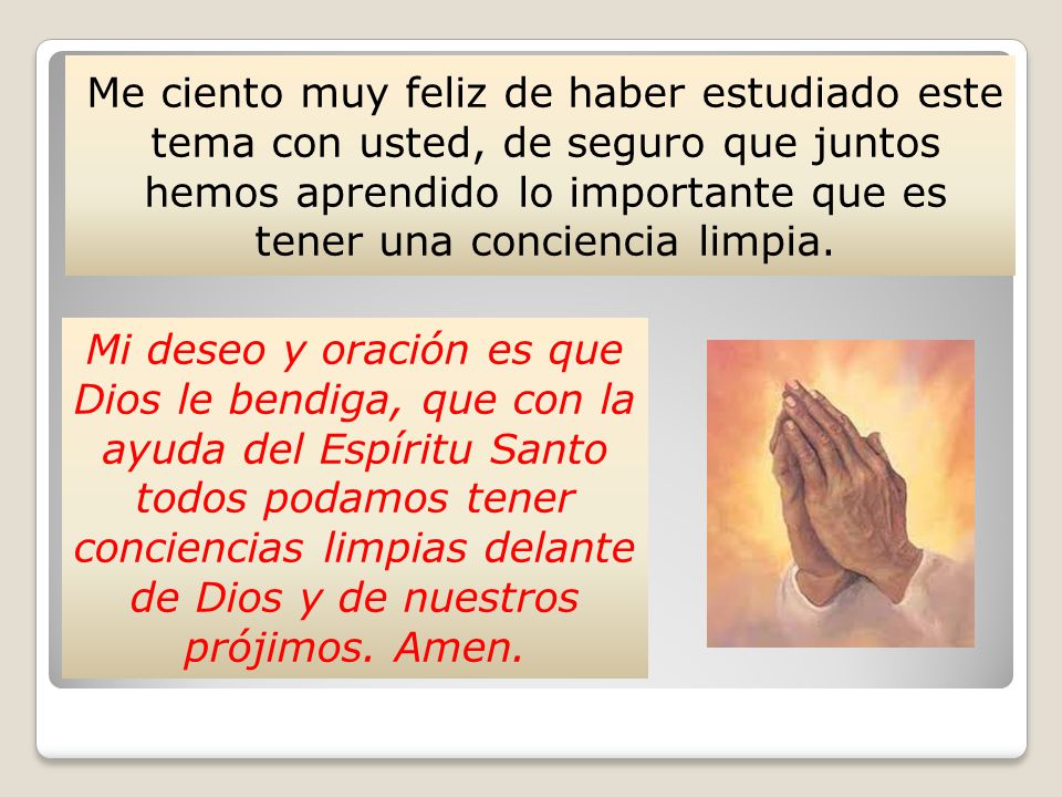 Me ciento muy feliz de haber estudiado este tema con usted, de seguro que juntos hemos aprendido lo importante que es tener una conciencia limpia.