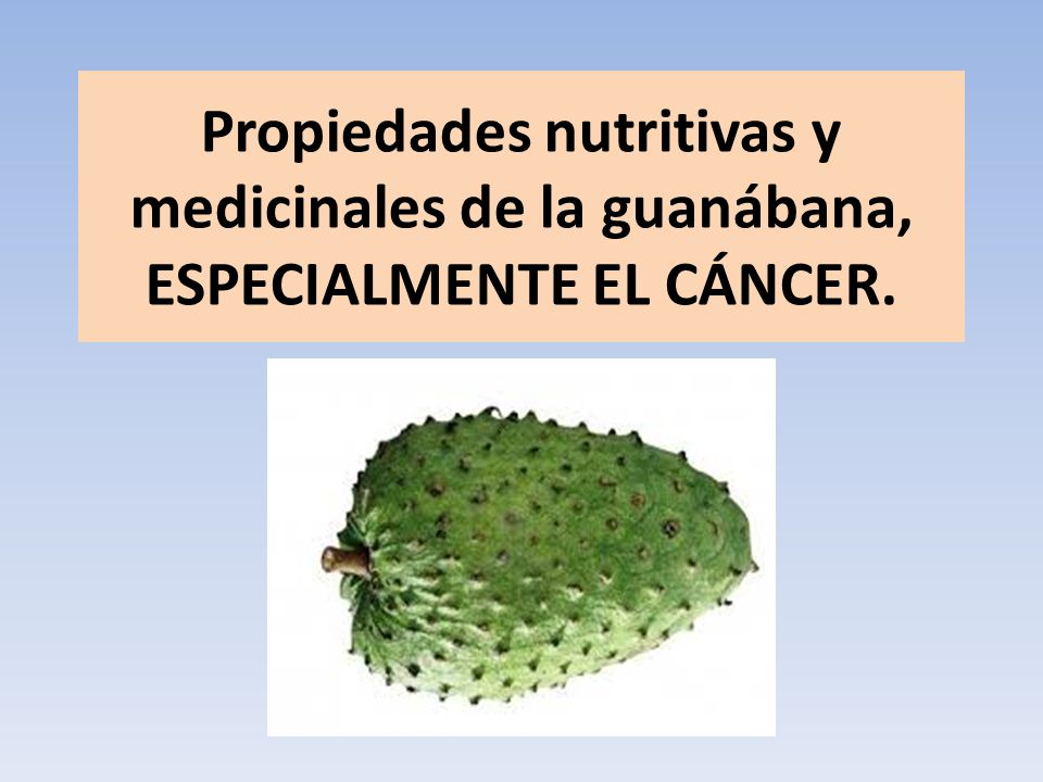 Propiedades nutritivas y medicinales de la guanábana, ESPECIALMENTE EL CÁNCER.
