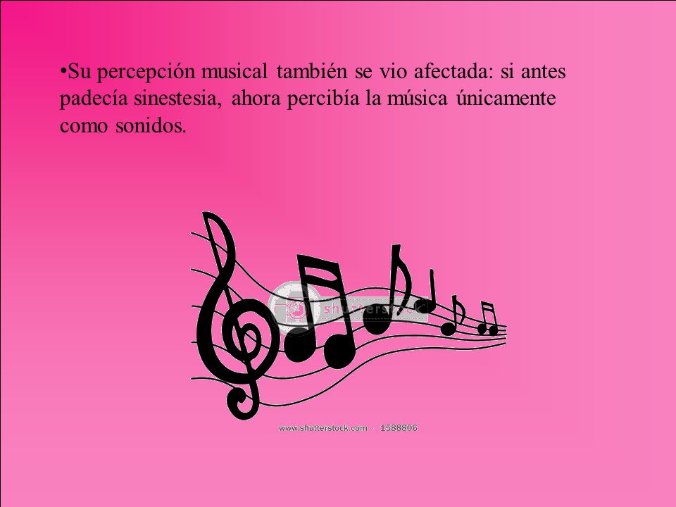 Su percepción musical también se vio afectada: si antes padecía sinestesia, ahora percibía la música únicamente como sonidos.