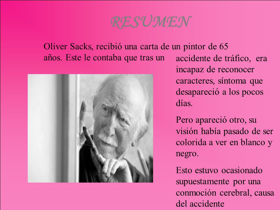 RESUMEN Oliver Sacks, recibió una carta de un pintor de 65 años. Este le contaba que tras un.