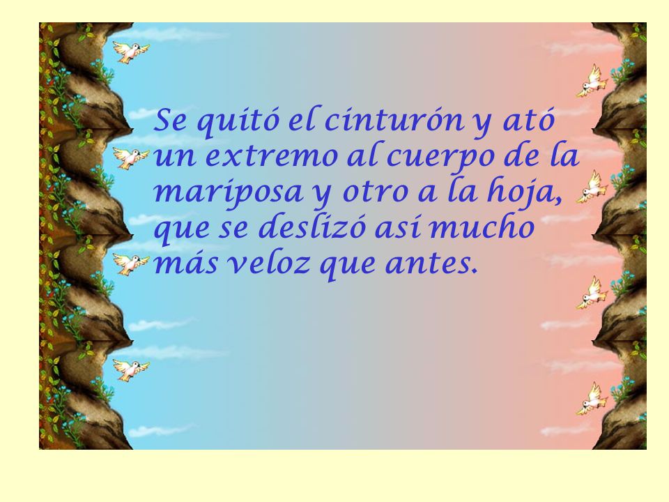 Se quitó el cinturón y ató un extremo al cuerpo de la mariposa y otro a la hoja, que se deslizó así mucho más veloz que antes.