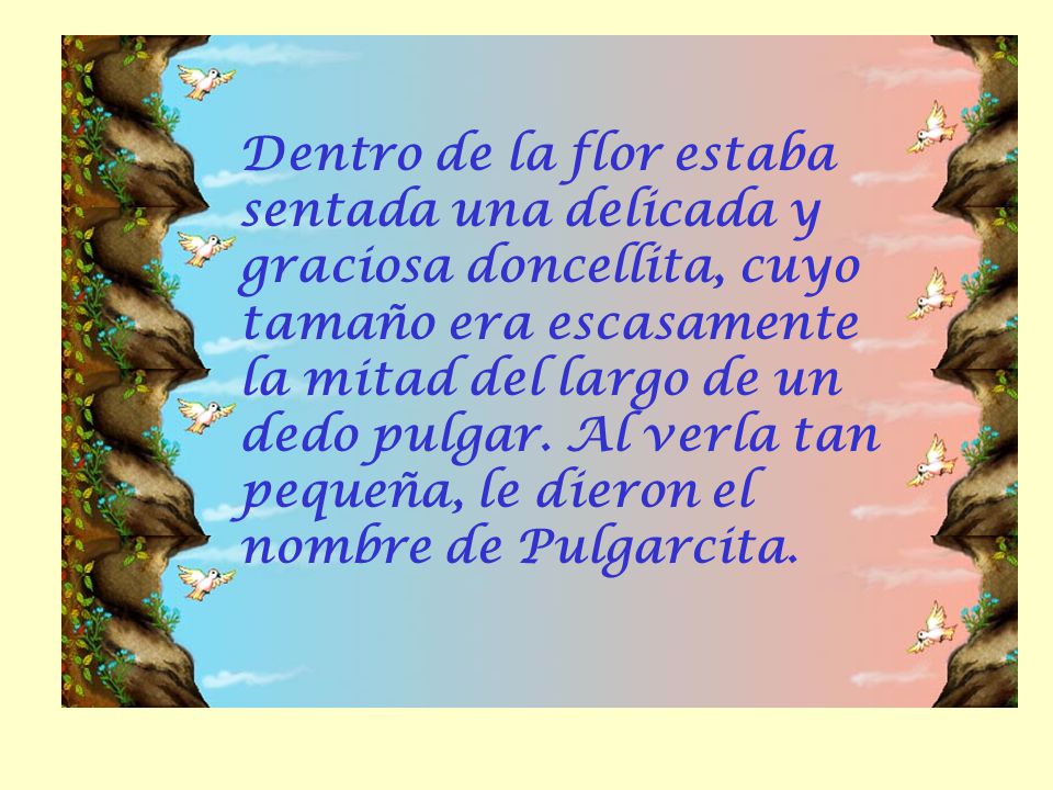 Dentro de la flor estaba sentada una delicada y graciosa doncellita, cuyo tamaño era escasamente la mitad del largo de un dedo pulgar.