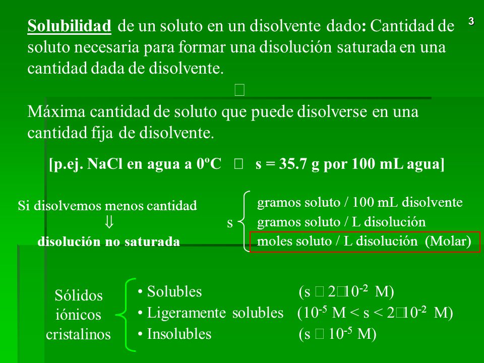 Solubilidad de un soluto en un disolvente dado: Cantidad de soluto necesaria para formar una disolución saturada en una cantidad dada de disolvente.