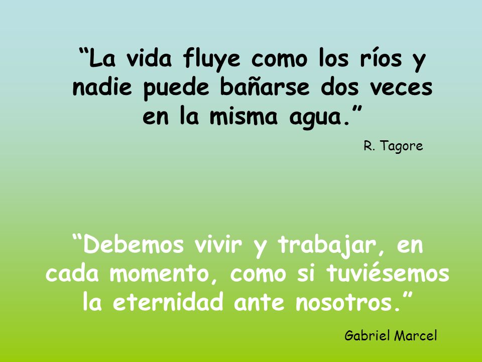 La vida fluye como los ríos y nadie puede bañarse dos veces en la misma agua.