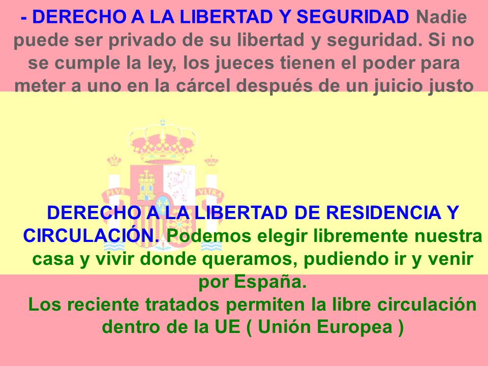 - DERECHO A LA LIBERTAD Y SEGURIDAD Nadie puede ser privado de su libertad y seguridad. Si no se cumple la ley, los jueces tienen el poder para meter a uno en la cárcel después de un juicio justo