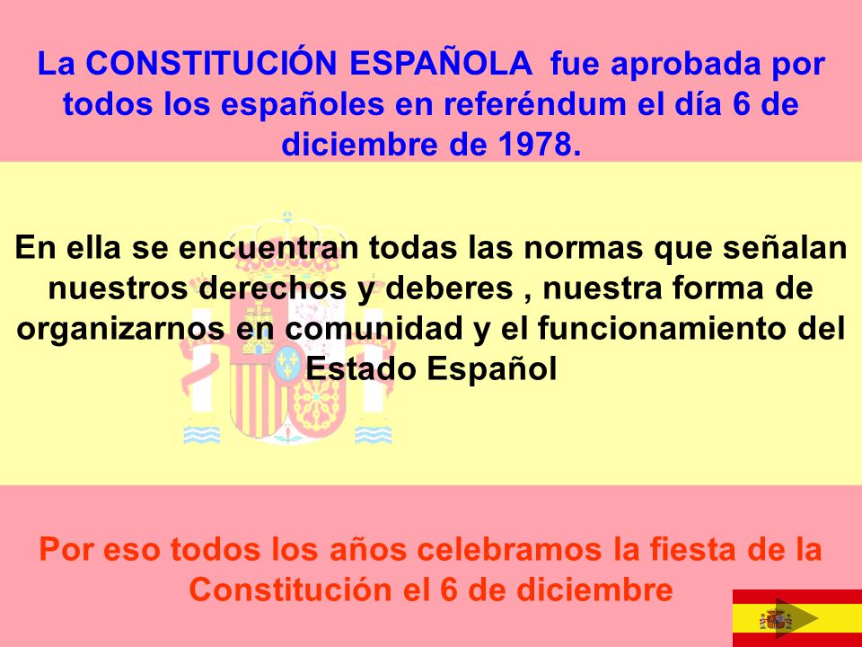 La CONSTITUCIÓN ESPAÑOLA fue aprobada por todos los españoles en referéndum el día 6 de diciembre de 1978.