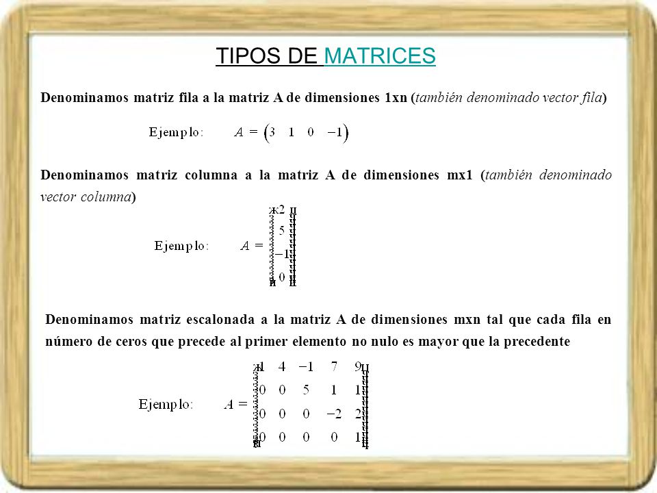 TIPOS DE MATRICES Denominamos matriz fila a la matriz A de dimensiones 1xn (también denominado vector fila)