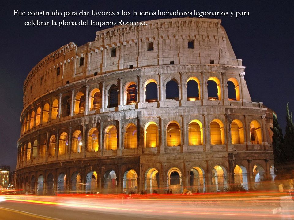 Fue construido para dar favores a los buenos luchadores legionarios y para celebrar la gloria del Imperio Romano.