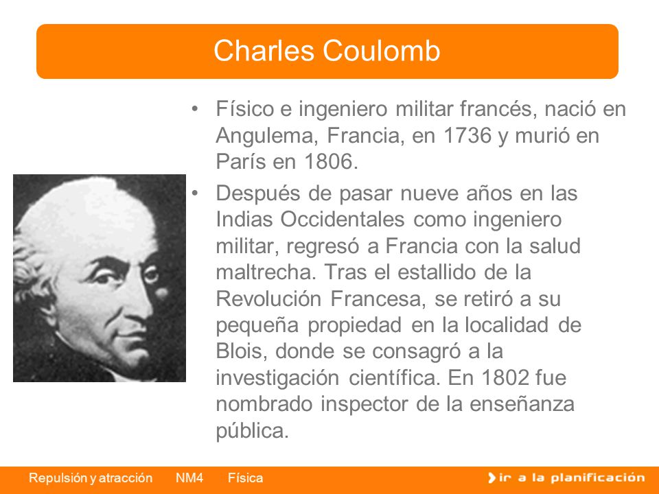 Charles Coulomb Físico e ingeniero militar francés, nació en Angulema, Francia, en 1736 y murió en París en