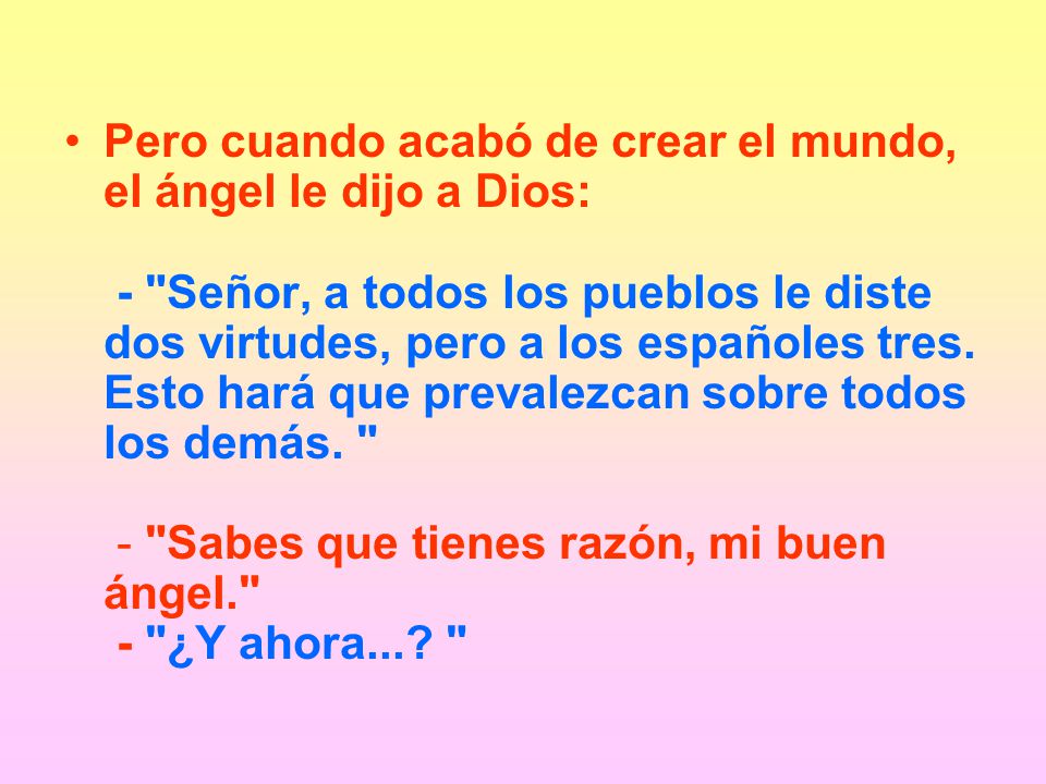 Pero cuando acabó de crear el mundo, el ángel le dijo a Dios: - Señor, a todos los pueblos le diste dos virtudes, pero a los españoles tres.