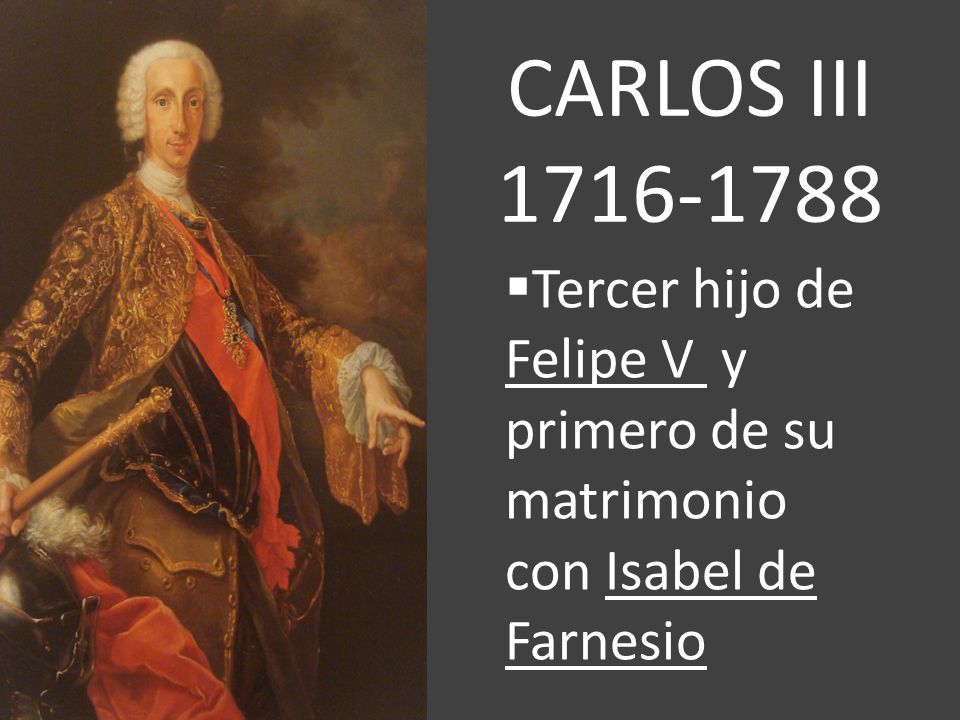 CARLOS III Tercer hijo de Felipe V y primero de su matrimonio con Isabel de Farnesio
