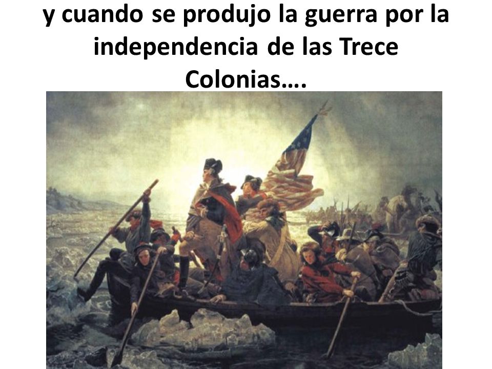 y cuando se produjo la guerra por la independencia de las Trece Colonias….