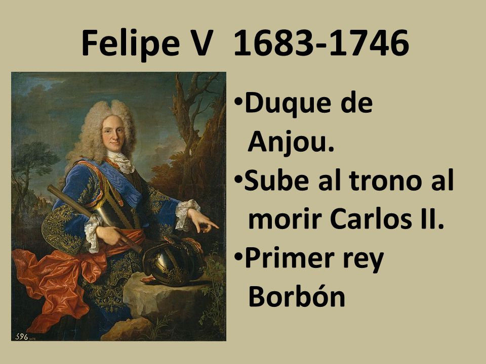 Felipe V Duque de Anjou. Sube al trono al morir Carlos II.