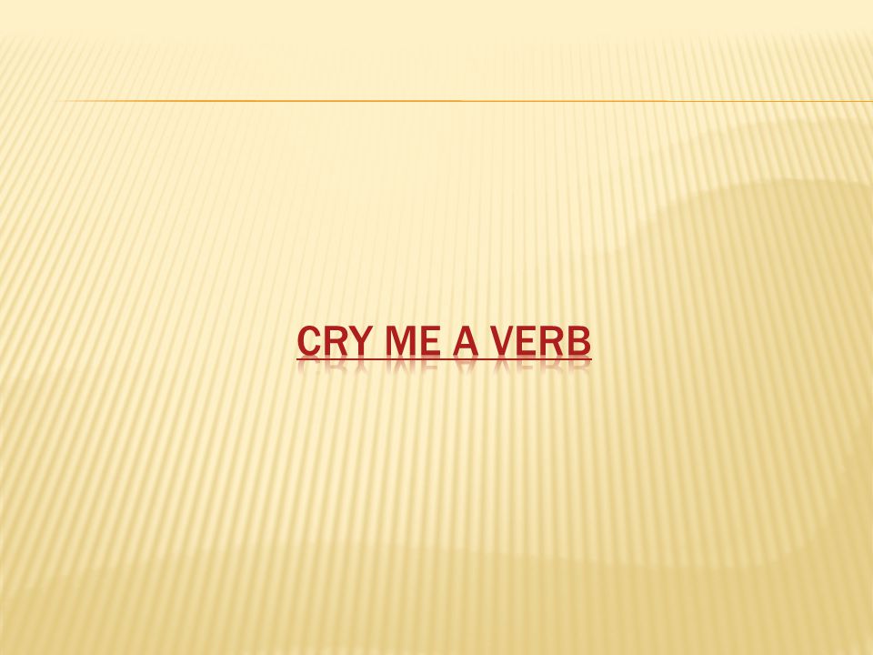 Cry me a verb