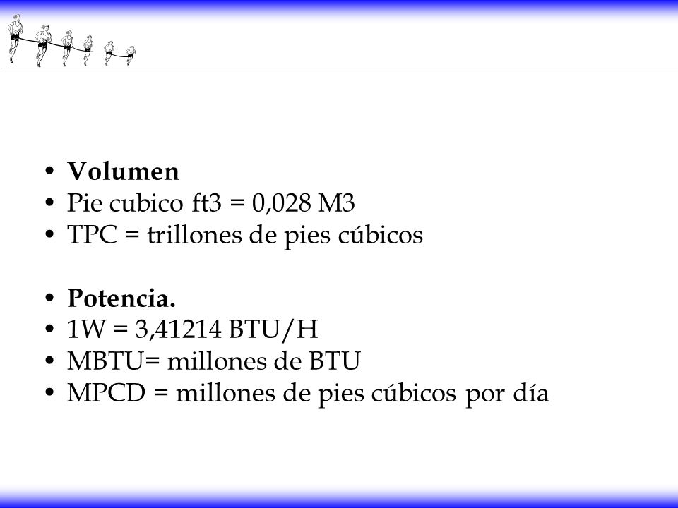 Volumen Pie cubico ft3 = 0,028 M3. TPC = trillones de pies cúbicos. Potencia. 1W = 3,41214 BTU/H.