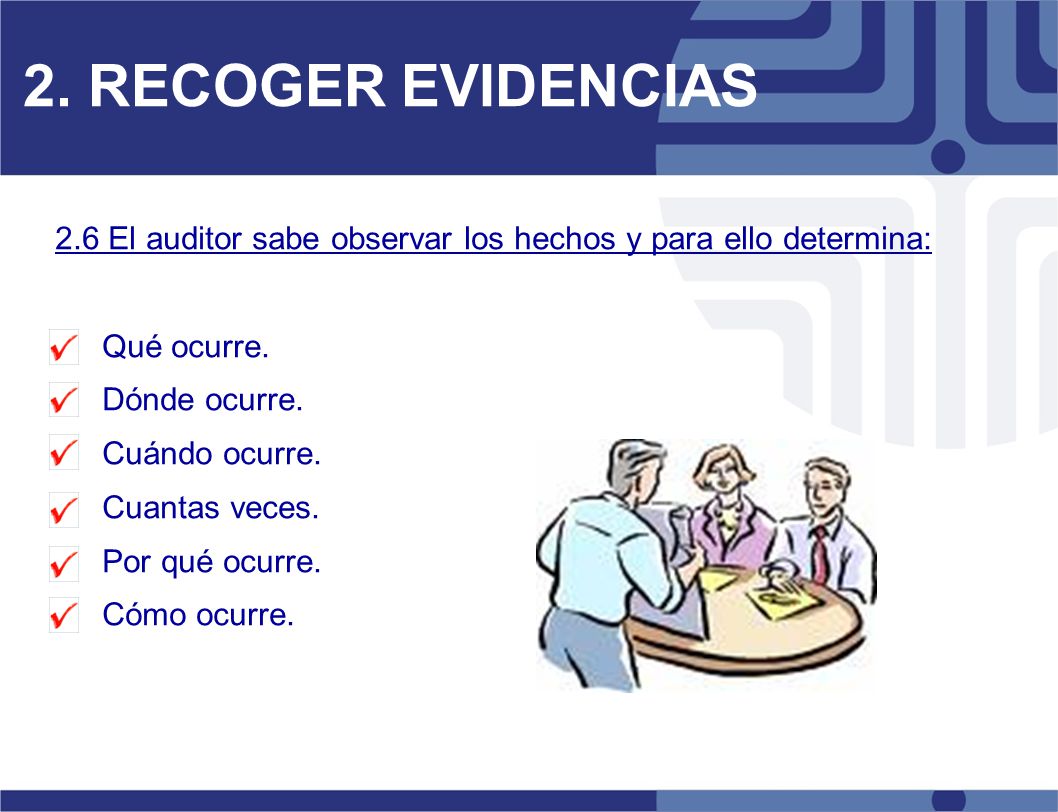 2. RECOGER EVIDENCIAS 2.6 El auditor sabe observar los hechos y para ello determina: Qué ocurre. Dónde ocurre.
