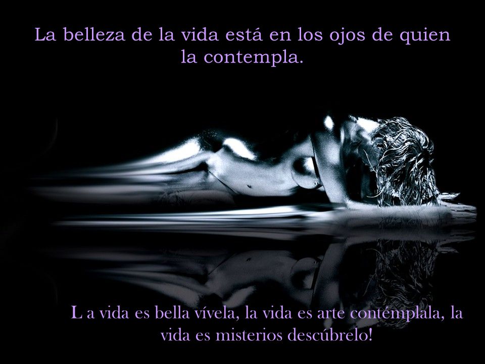 La belleza de la vida está en los ojos de quien la contempla.
