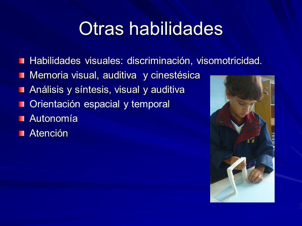 Otras habilidades Habilidades visuales: discriminación, visomotricidad. Memoria visual, auditiva y cinestésica.