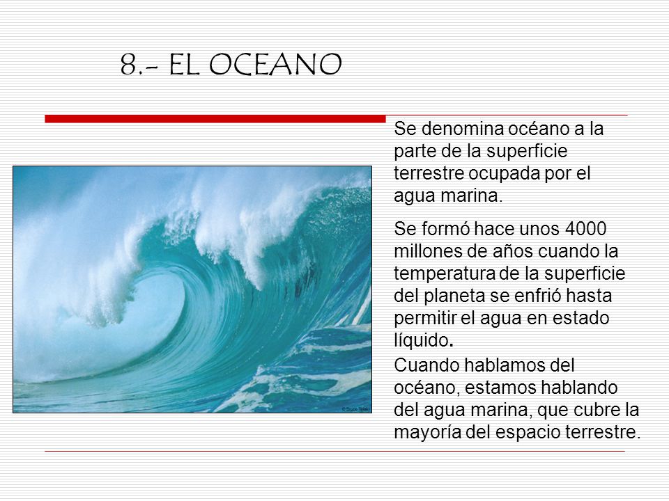 8.- EL OCEANO Se denomina océano a la parte de la superficie terrestre ocupada por el agua marina.
