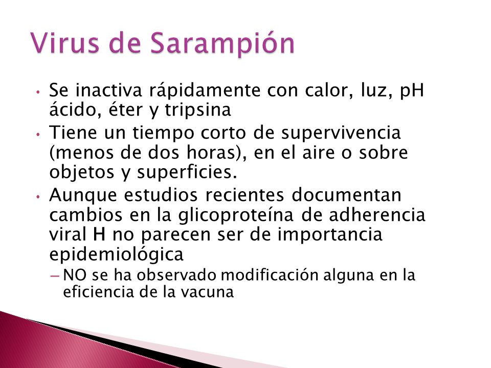 Virus de Sarampión Se inactiva rápidamente con calor, luz, pH ácido, éter y tripsina.