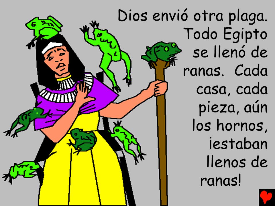 Dios envió otra plaga. Todo Egipto. se llenó de. ranas. Cada. casa, cada. pieza, aún. los hornos,