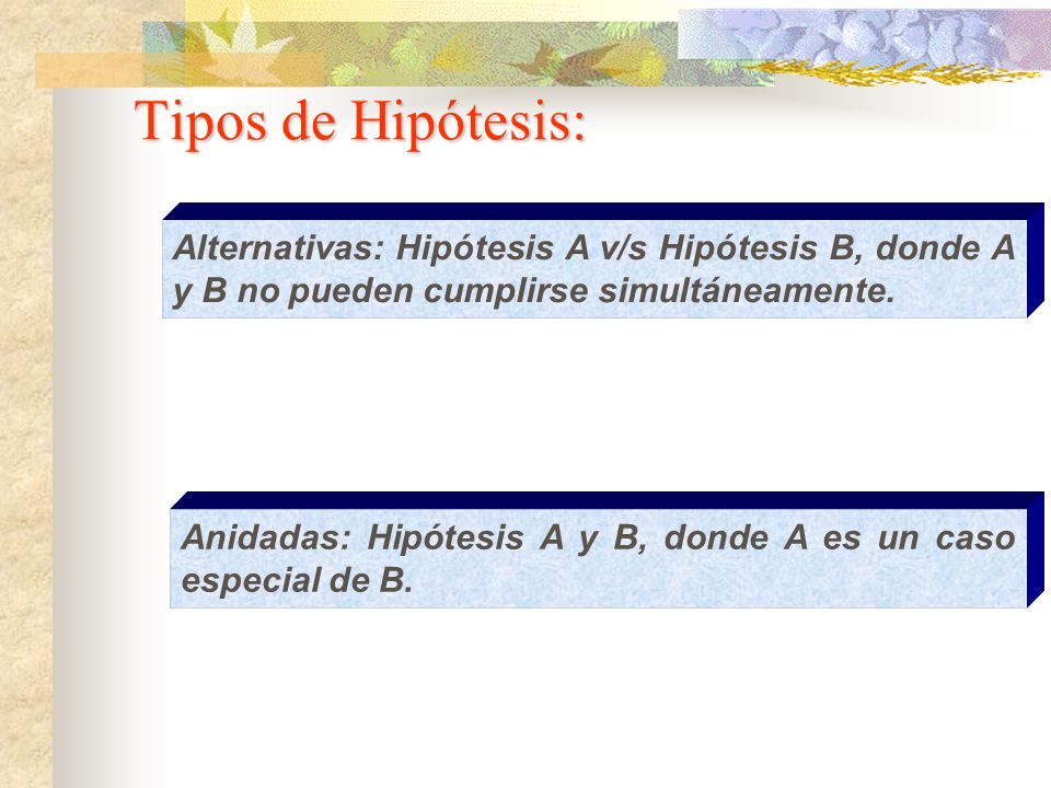Tipos de Hipótesis: Alternativas: Hipótesis A v/s Hipótesis B, donde A y B no pueden cumplirse simultáneamente.