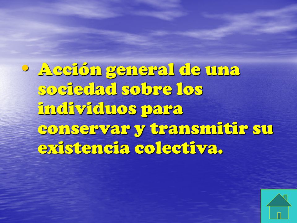 Acción general de una sociedad sobre los individuos para conservar y transmitir su existencia colectiva.