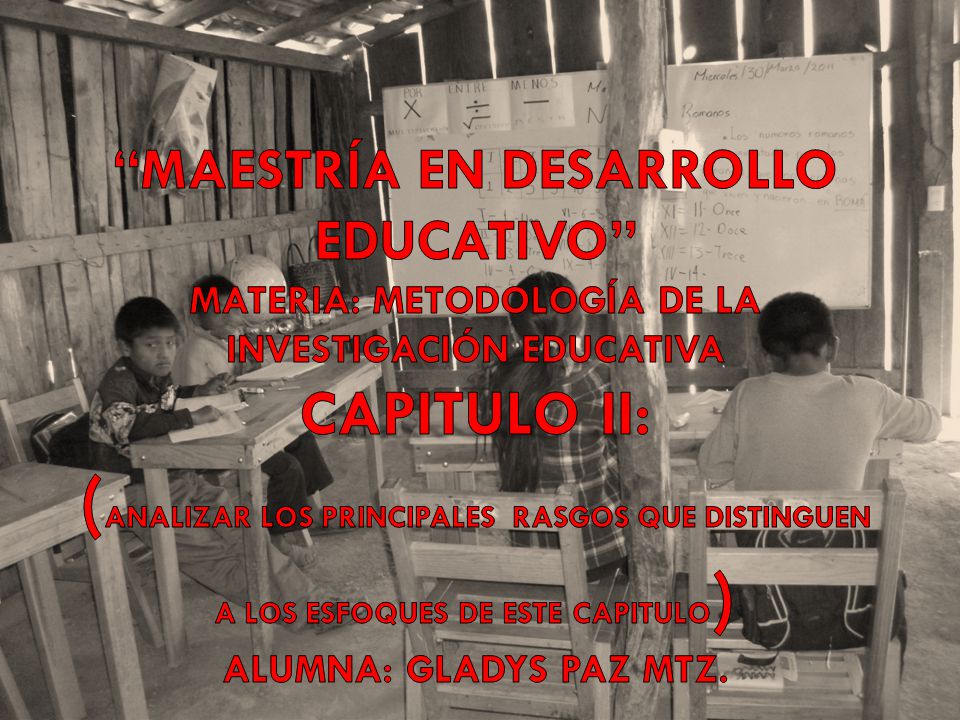 Maestría en desarrollo educativo Materia: Metodología de la investigación educativa capitulo II: (ANALIZAR LOS Principales RASGOS QUE DISTINGUEN A LOS ESFOQUES DE ESTE CAPITULO) Alumna: Gladys Paz Mtz.