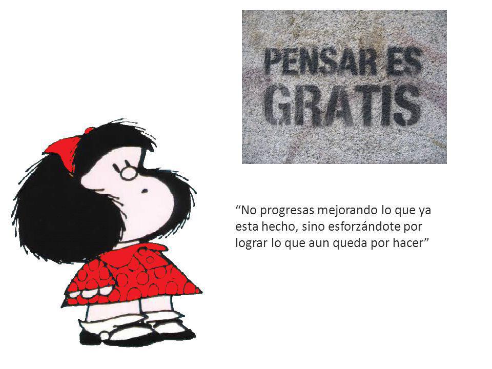 No progresas mejorando lo que ya esta hecho, sino esforzándote por lograr lo que aun queda por hacer