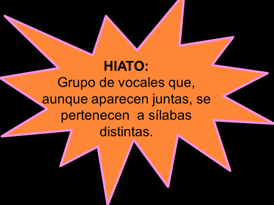 HIATO: Grupo de vocales que, aunque aparecen juntas, se pertenecen a sílabas distintas.