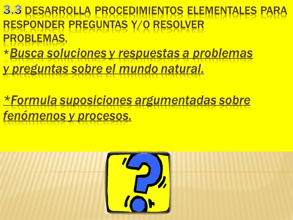 3.3 Desarrolla procedimientos elementales para responder preguntas y/o resolver problemas.