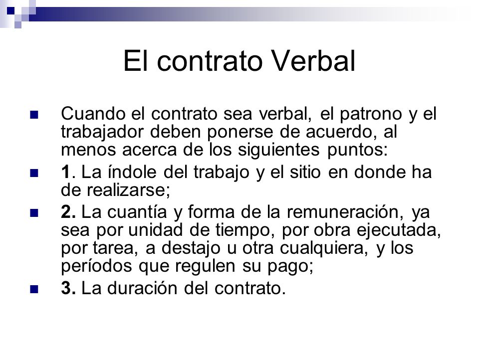El contrato Verbal Cuando el contrato sea verbal, el patrono y el trabajador deben ponerse de acuerdo, al menos acerca de los siguientes puntos: