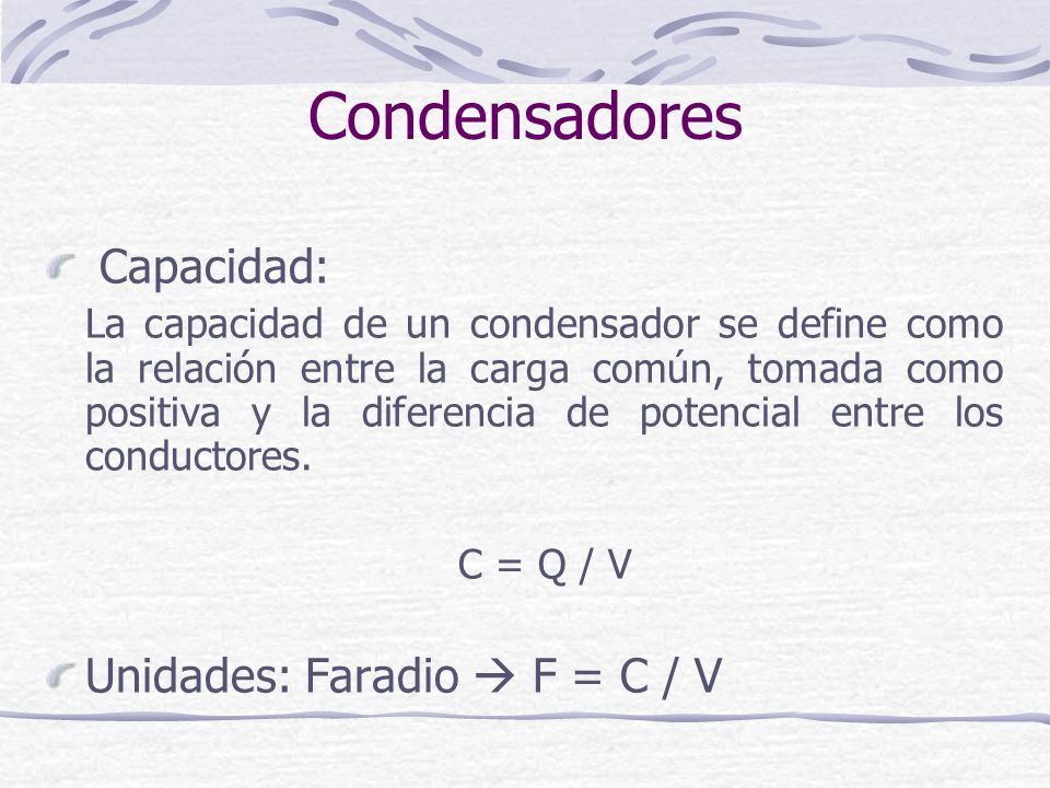 Condensadores Capacidad: Unidades: Faradio  F = C / V C = Q / V