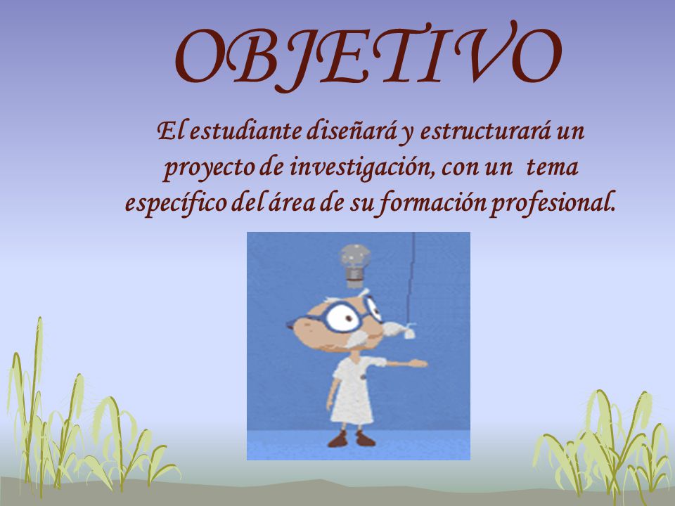OBJETIVO El estudiante diseñará y estructurará un proyecto de investigación, con un tema específico del área de su formación profesional.