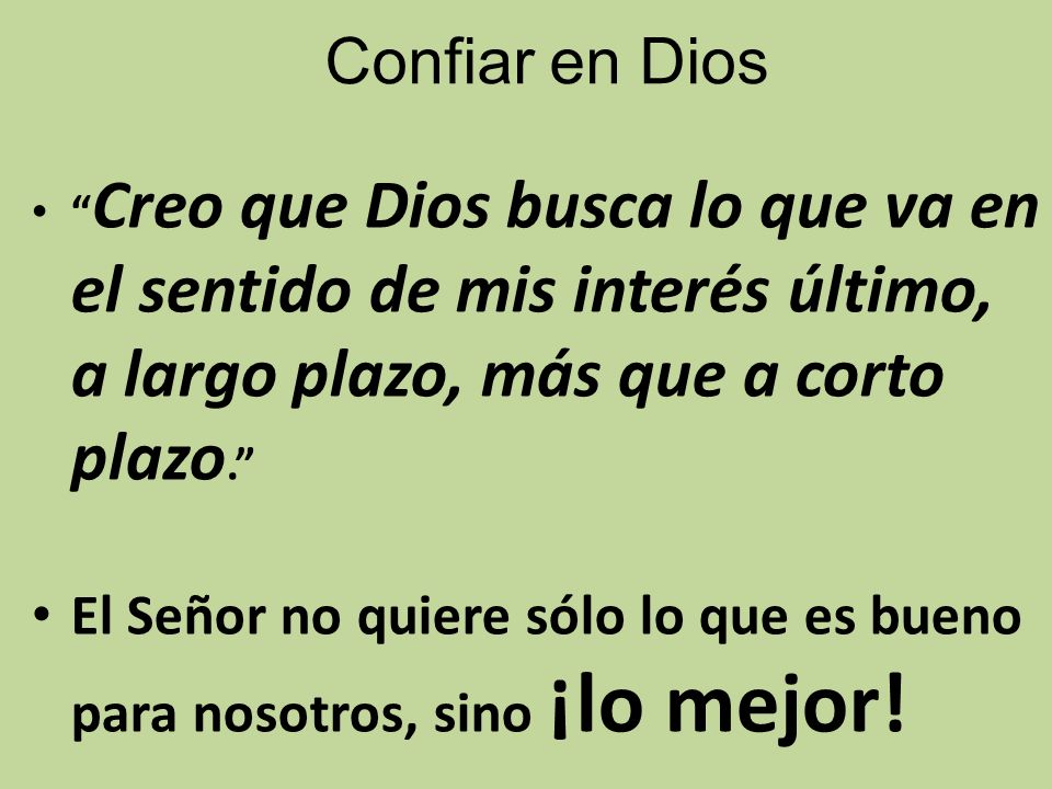 Confiar en Dios Creo que Dios busca lo que va en el sentido de mis interés último, a largo plazo, más que a corto plazo.