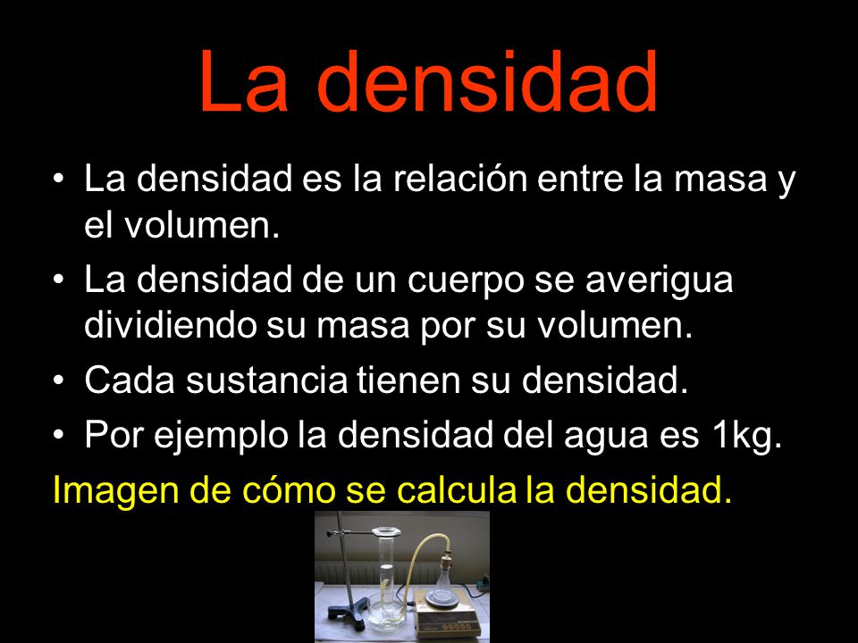 La densidad La densidad es la relación entre la masa y el volumen.