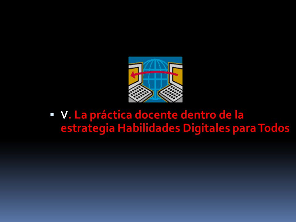 V. La práctica docente dentro de la estrategia Habilidades Digitales para Todos