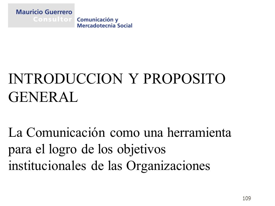 INTRODUCCION Y PROPOSITO GENERAL La Comunicación como una herramienta para el logro de los objetivos institucionales de las Organizaciones