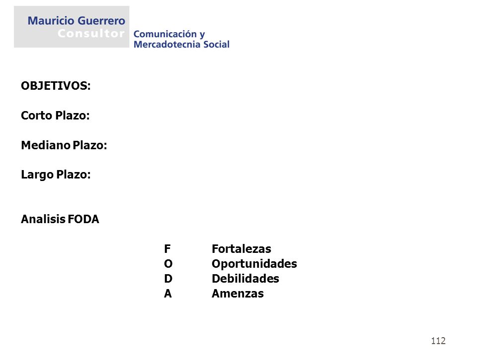 OBJETIVOS: Corto Plazo: Mediano Plazo: Largo Plazo: Analisis FODA. F Fortalezas. O Oportunidades.