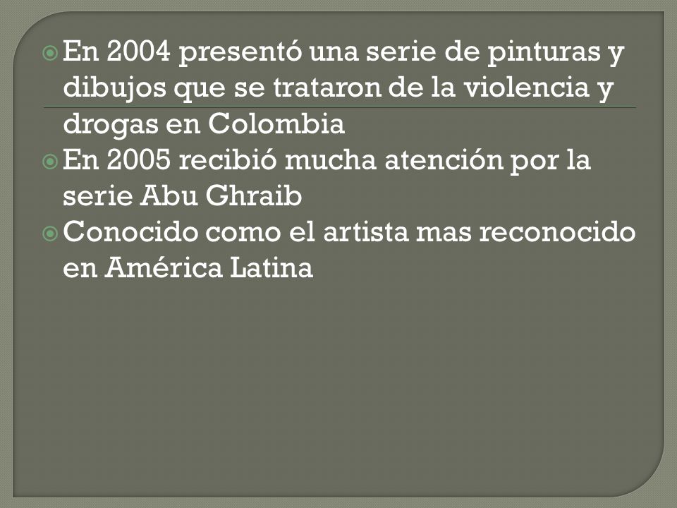 En 2004 presentó una serie de pinturas y dibujos que se trataron de la violencia y drogas en Colombia