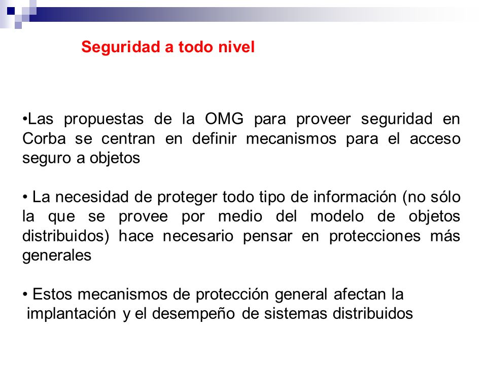 Seguridad a todo nivel Las propuestas de la OMG para proveer seguridad en Corba se centran en definir mecanismos para el acceso seguro a objetos.